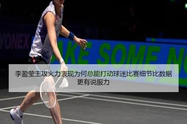 李盈莹主攻火力表现为何总能打动球迷比赛细节比数据更有说服力