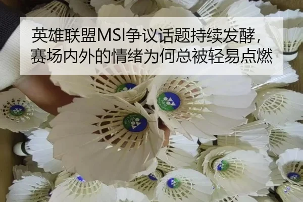 英雄联盟MSI争议话题持续发酵，赛场内外的情绪为何总被轻易点燃（kaiyun）